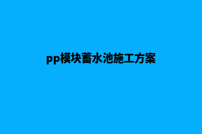 pp模块蓄水池施工流程(pp模块蓄水池施工方案)