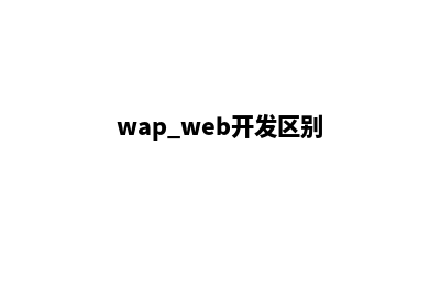 wap网站开发(wap web开发区别)