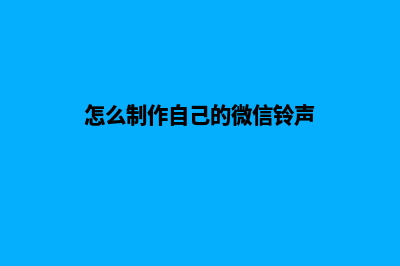 怎么制作自己的网页(怎么制作自己的微信铃声)