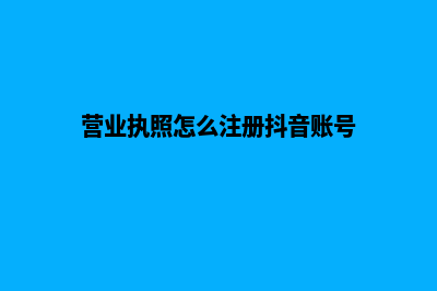 营业执照怎么注销(营业执照怎么注册抖音账号)