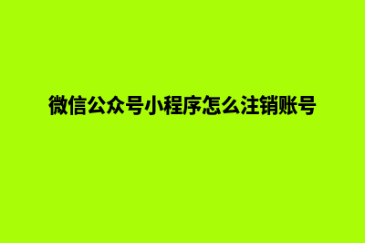 微信公众号小程序怎么做(微信公众号小程序怎么注销账号)