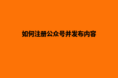 如何注册公众号(如何注册公众号并发布内容)