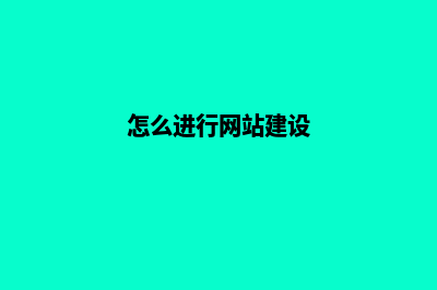怎样网站建设(怎么进行网站建设)