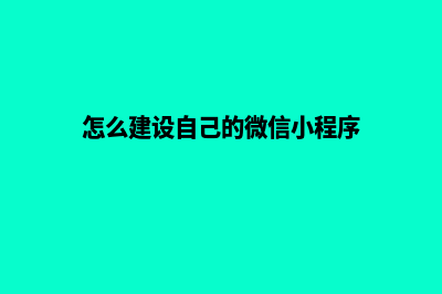 怎么建设自己的网站(怎么建设自己的微信小程序)