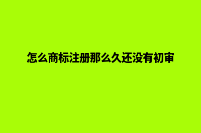 怎么商标注册(怎么商标注册那么久还没有初审)