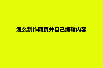 怎么制作网页(怎么制作网页并自己编辑内容)
