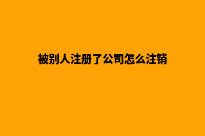 公司怎么注销(被别人注册了公司怎么注销)