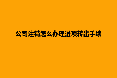 公司注销怎么办(公司注销怎么办理进项转出手续)
