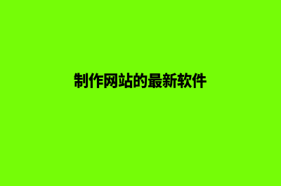 制作网站的软件(制作网站的最新软件)
