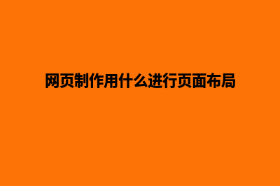 网页制作用什么软件(网页制作用什么进行页面布局)