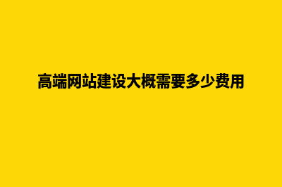 高端网站建设哪家好(高端网站建设大概需要多少费用)