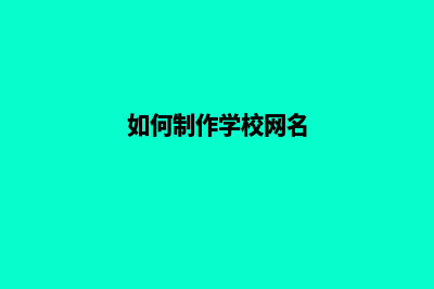 如何制作学校网站(如何制作学校网名)