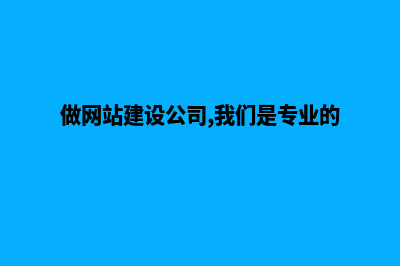 做网站建设的公司(做网站建设公司,我们是专业的!)