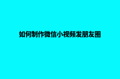 如何制作微信小程序(如何制作微信小视频发朋友圈)