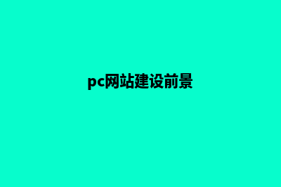 pc网站建设(pc网站建设前景)
