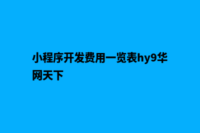 小程序开发费用(小程序开发费用一览表hy9华网天下)