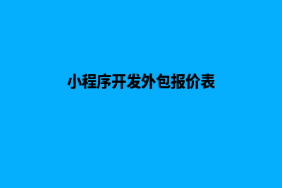 小程序开发外包(小程序开发外包报价表)