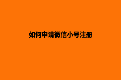 如何申请微信小程序(如何申请微信小号注册)