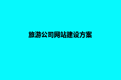 旅游网站建设费用(旅游公司网站建设方案)