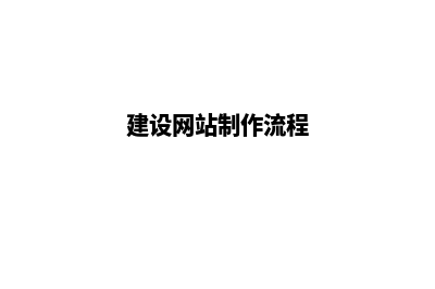 建设网站制作(建设网站制作流程)