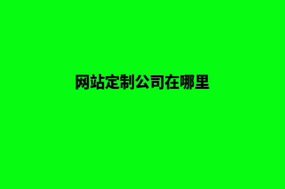 网站定制的公司(网站定制公司在哪里)