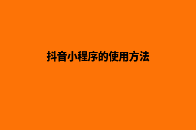 抖音小程序的使用方法有哪些(抖音小程序的使用方法)