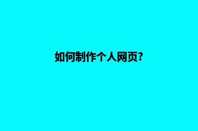 如何制作个人网页(如何制作个人网页?)