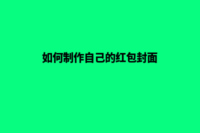 如何制作自己的网页链接(如何制作自己的红包封面)