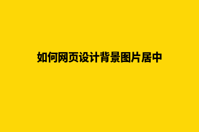 如何网页设计(如何网页设计背景图片居中)