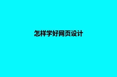 如何学好网页设计(怎样学好网页设计)
