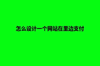 怎么设计一个网页(怎么设计一个网站在里边支付)