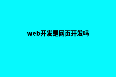 web开发是网站开发吗(web开发是网页开发吗)