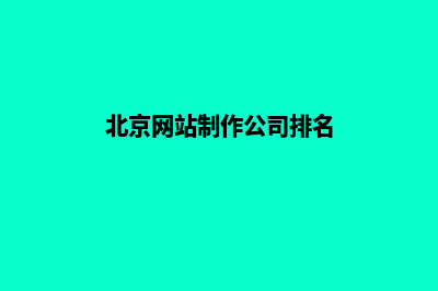 北京网站制作公司哪家好(北京网站制作公司排名)