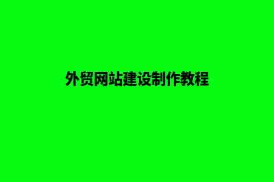 外贸网站定制怎样做(外贸网站建设制作教程)
