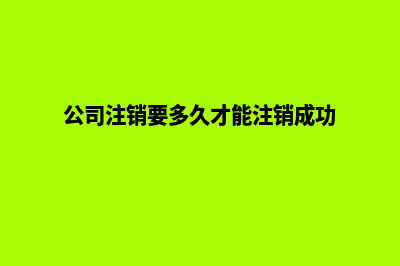公司能注销吗(公司注销要多久才能注销成功)
