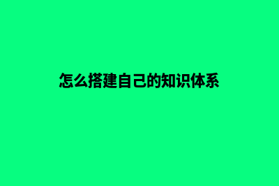 怎么搭建自己的网站(怎么搭建自己的知识体系)