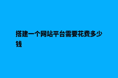 搭建一个网站平台需要多少钱(搭建一个网站平台需要花费多少钱)