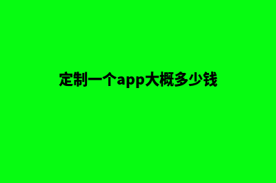 app定制一个多少钱(定制一个app大概多少钱)