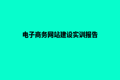 电子商务网站建设哪家好(电子商务网站建设实训报告)