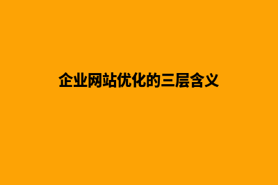 企业网站优化哪家好(企业网站优化的三层含义)