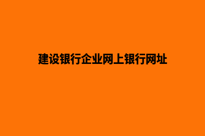 建设官网给企业带来什么(建设银行企业网上银行网址)