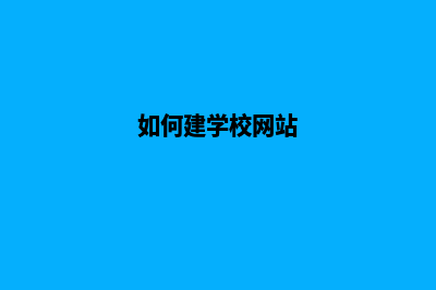 如何建设学校网站(如何建学校网站)
