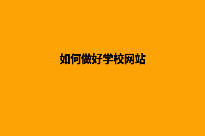 如何做好学校网站建设(如何做好学校网站)