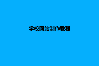 学校如何网站建设(学校网站制作教程)