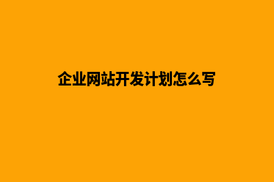 企业网站开发计划(企业网站开发计划怎么写)