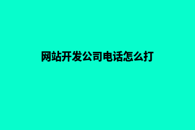 网站开发公司电话(网站开发公司联系电话)(网站开发公司电话怎么打)