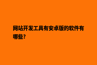 网站开发工具(网站开发工具包括)(网站开发工具有安卓版的软件有哪些?)