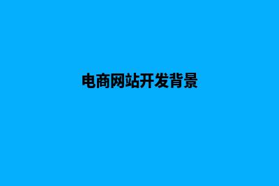 电商网站开发(电商网站开发流程)(电商网站开发背景)