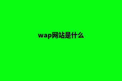 wap网站建设(wap网站建设.云南才力联系电话)(wap网站是什么)