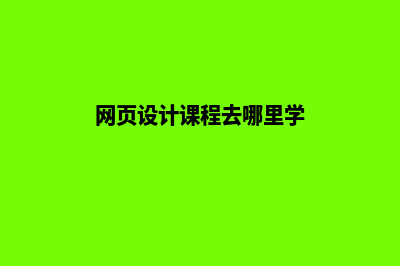 哪里学习网页设计(网页设计课程去哪里学)